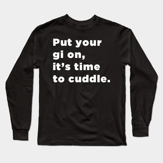 Put Your Gi On, It's Time To Cuddle mma bjj Long Sleeve T-Shirt by SubtleSplit